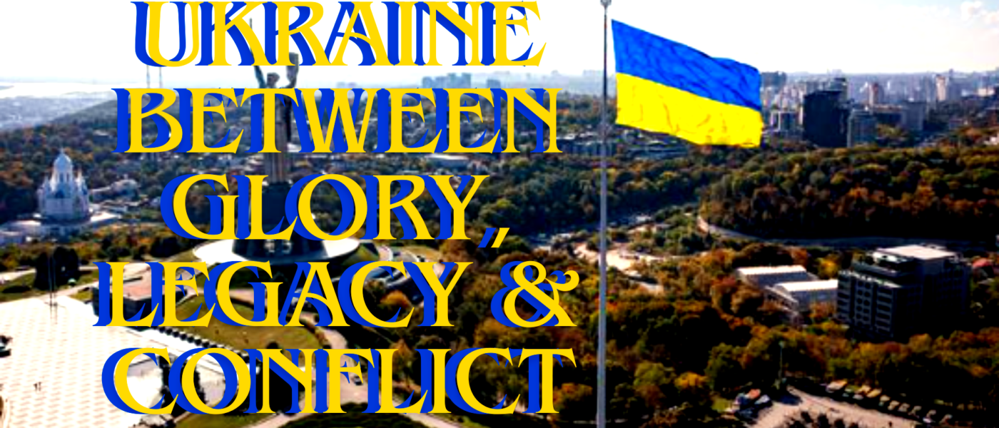 Ukraine between Glory, Legacy & Conflict